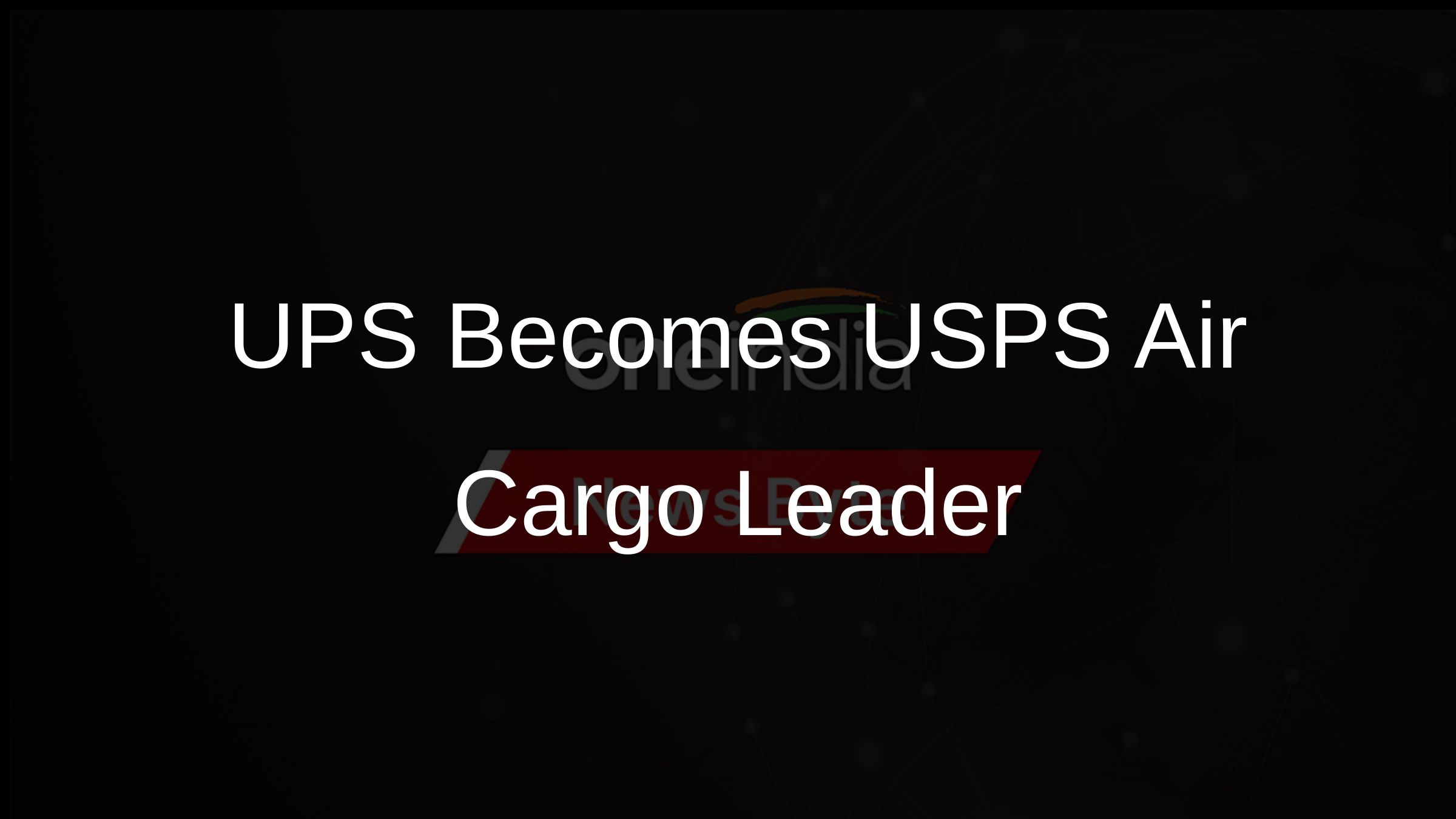 UPS Takes Over as Primary Air Cargo Provider for USPS Oneindia News