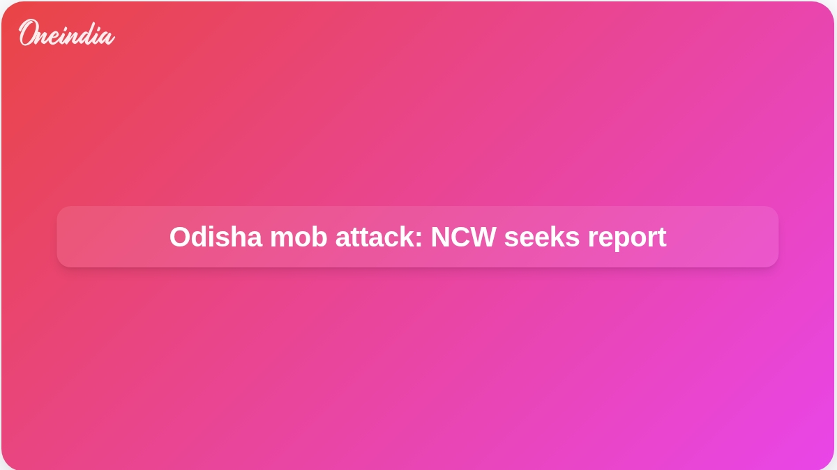 Odisha Rayagada mob attack: NCW seeks DGP report as SCW records survivor statement