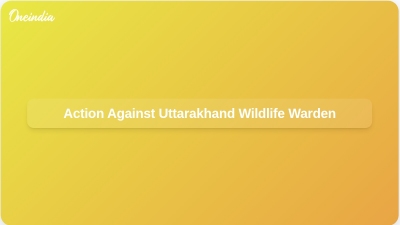 Action Against Uttarakhand Wildlife Warden