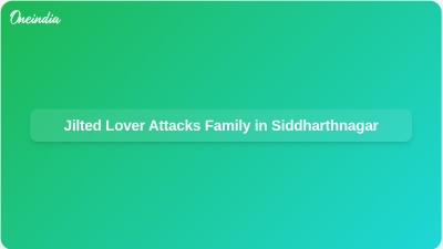 Jilted Lover Attacks Family in Siddharthnagar