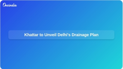 Khattar to Unveil Delhi's Drainage Plan