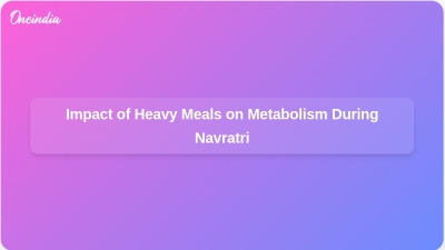 Impact of Heavy Meals on Metabolism During Navratri