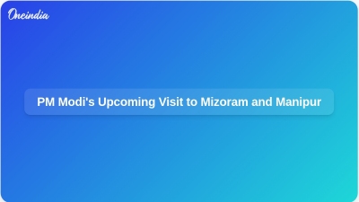 PM Modi's Upcoming Visit to Mizoram and Manipur