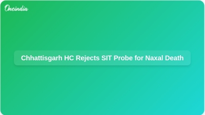 Chhattisgarh HC Rejects SIT Probe for Naxal Death