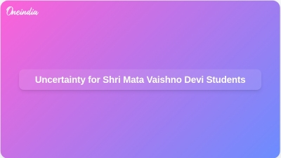 Uncertainty for Shri Mata Vaishno Devi Students