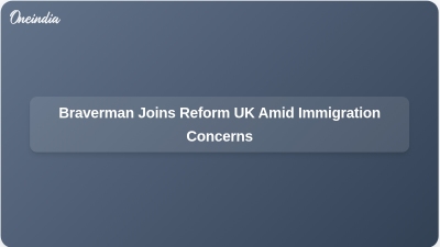 Braverman Joins Reform UK Amid Immigration Concerns