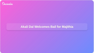 Akali Dal Welcomes Bail for Majithia