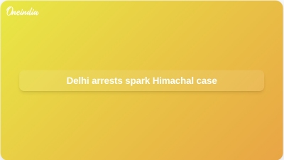 Delhi arrests spark Himachal case
