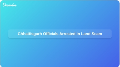Chhattisgarh Officials Arrested in Land Scam