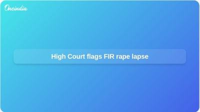 High Court flags FIR rape lapse
