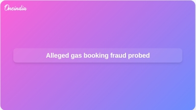 Alleged gas booking fraud probed