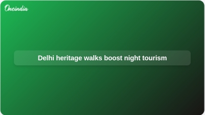 Delhi heritage walks boost night tourism