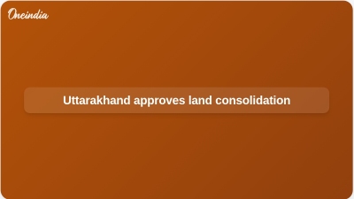 Uttarakhand approves land consolidation