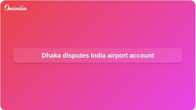 Dhaka disputes India airport account