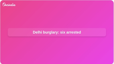 Delhi burglary: six arrested