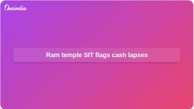 Ram temple SIT flags cash lapses