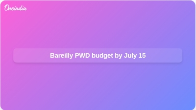 Bareilly PWD budget by July 15