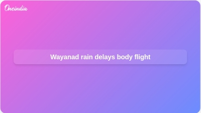Wayanad rain delays body flight